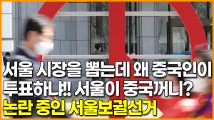 [영상] 서울 시장을 뽑는데 왜 중국인이 투표하냐!! 서울이 중국꺼니? 논란 중인 서울보궐선거