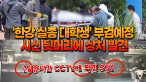[영상] ‘한강 실종 대학생’ 시신 뒷머리에 상처 발견 ‘부검 결정’ 실종 당시 근처 CCTV 보니...