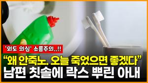 [영상] 남편 칫솔에 락스 뿌린 아내 “왜 안죽지? 오늘 죽었으면 좋겠다”